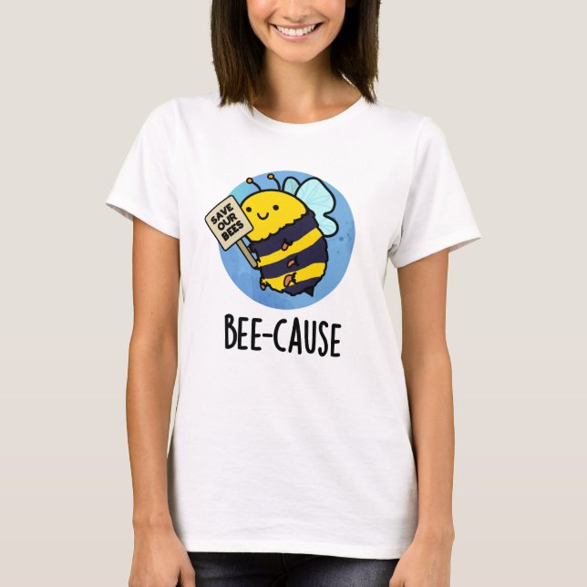 Bee-cause Funny Insect Bee Pun  T-Shirt (Front)