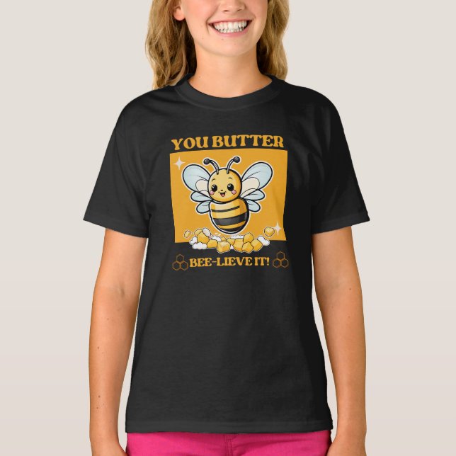Bee, You Butter Bee-lieve it  T-Shirt (Front)