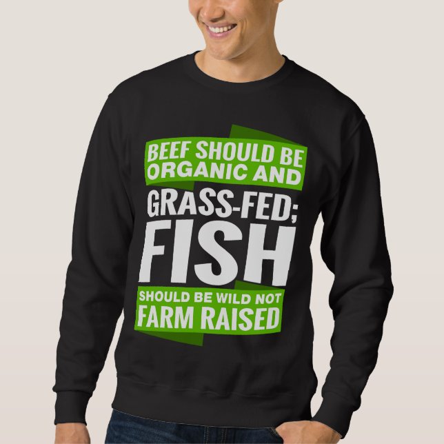 Beef Should Be Organic And Grass Fed‘ Fish Should  Sweatshirt (Front)