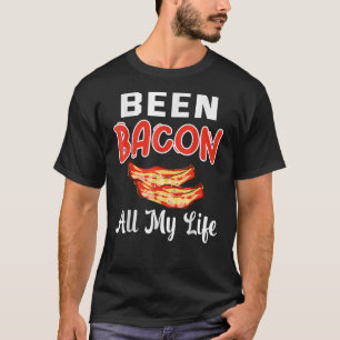 Been Bacon All My Life   Bacon T-Shirt