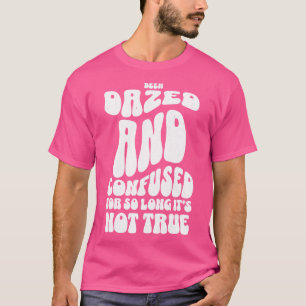 Been dazed and confused for so long its not true T-Shirt