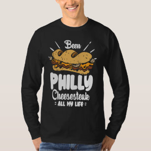 Been Philly Cheesesteak all my life  Philly Cheese T-Shirt