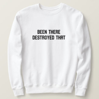 Been There Destroyed That Sweatshirt
