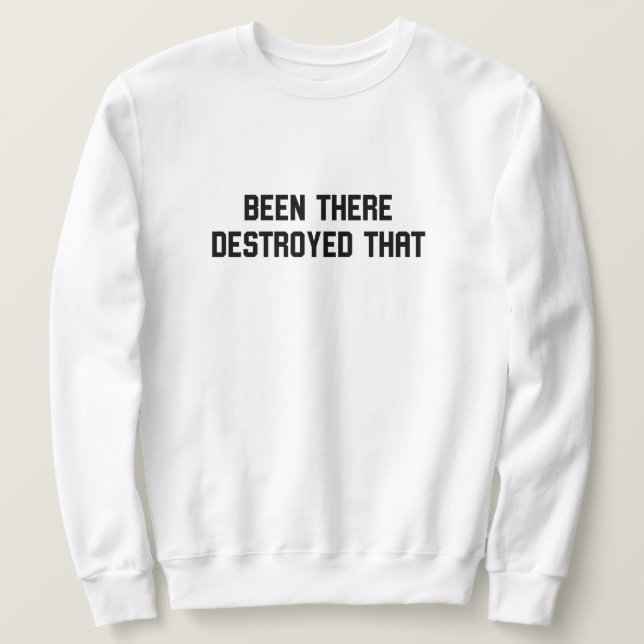 Been There Destroyed That Sweatshirt (Design Front)
