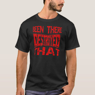 Been There Destroyed That T-Shirt