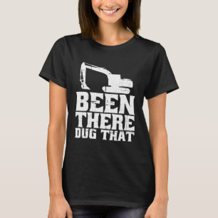 Been There Dug That T-Shirt
