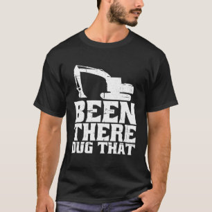 Been There Dug That T-Shirt