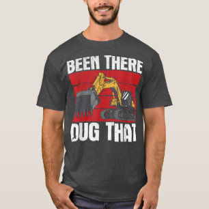 Been There Dug That Truck Excavator T-Shirt