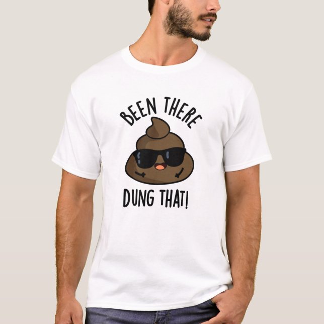Been There Dung That Funny Poop Pun  T-Shirt (Front)