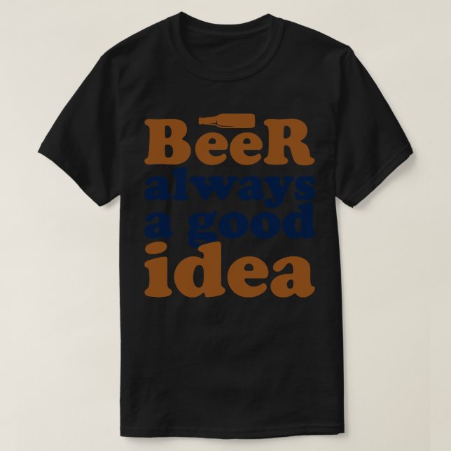Beer Always A Good Idea 1 T-Shirt (Design Front)