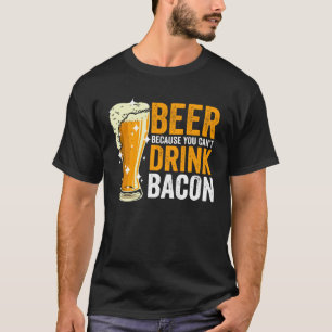 Beer because you can t drink Bacon T-Shirt
