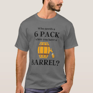 Beer Belly Gift - Who Needs A 6 Pack When You Have T-Shirt