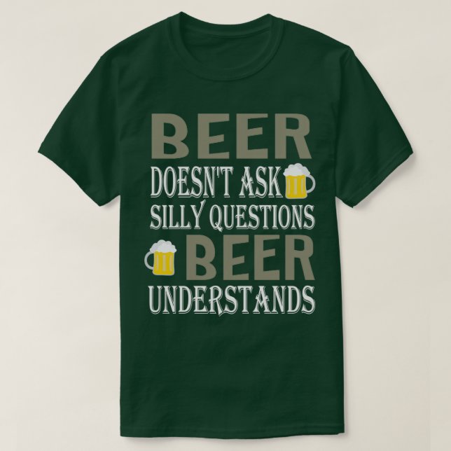 Beer Doesnt Ask Silly Questions Beer Understands s T-Shirt (Design Front)