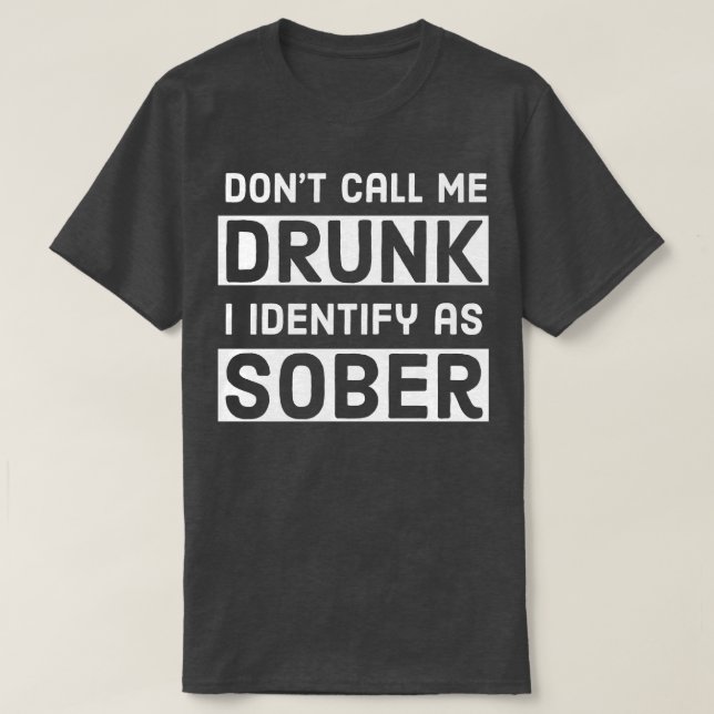BEER DONT CALL ME DRUNK I IDENTIFY AS SOBER T-Shirt (Design Front)