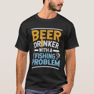 Beer Drinker With A Fishing Problem Beer And Fishi T-Shirt