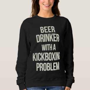 Beer Drinker With Kickboxing Problem  Workout Kick Sweatshirt