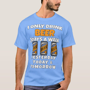 Beer Drinkers I Only Drink Beer 3 Days A Week Beer T-Shirt