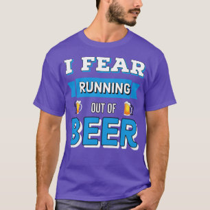 Beer Drinking I Fear Running Out Of Beer T-Shirt