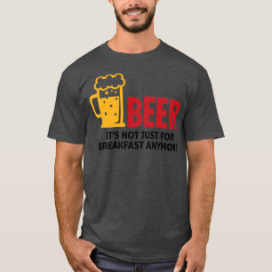 Beer drinking is no longer just for breakfast 1 T-Shirt