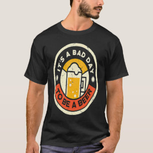 Beer Drinking It's A Bad Day To Be A Beer T-Shirt