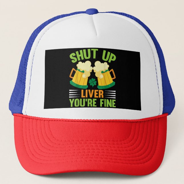 Beer Drinking Saint Patricks Day Shut Up Liver You Trucker Hat (Front)