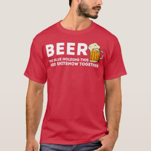 Beer Glue That Holds This 2020 Shitshow Together T-Shirt