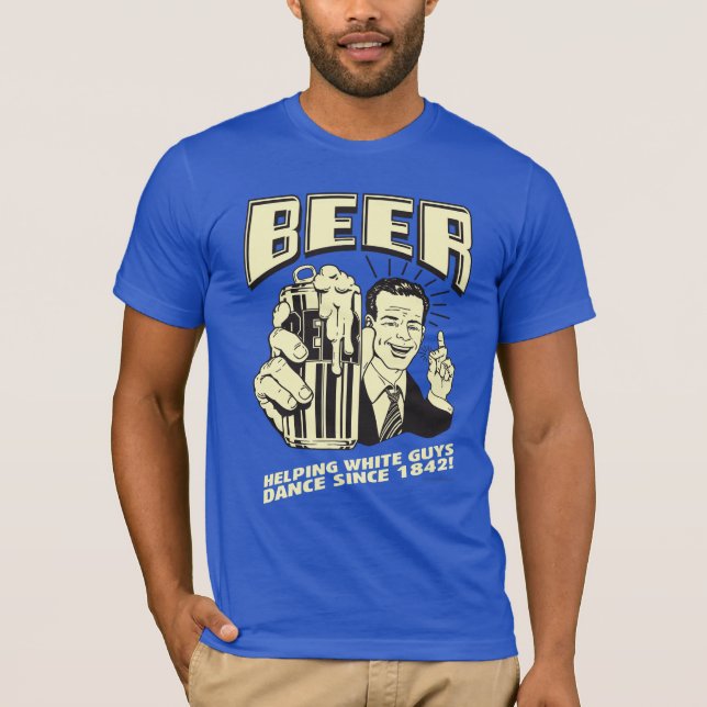 Beer: Helping White Guys Dance Since T-Shirt (Front)