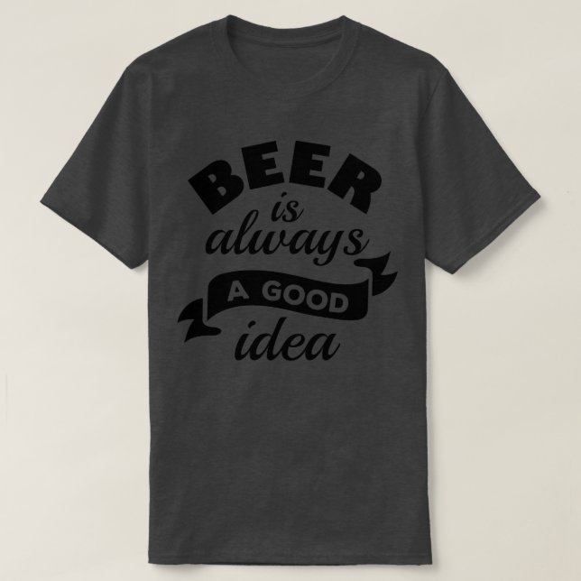 Beer Is Always A Good Idea 2 T-Shirt (Design Front)