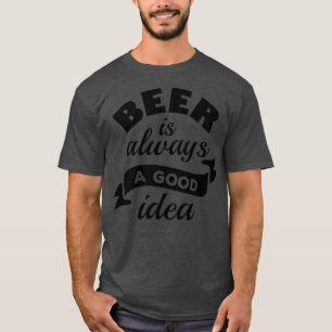 Beer Is Always A Good Idea 2 T-Shirt