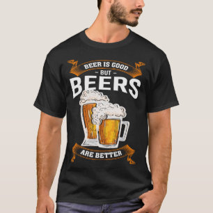 Beer Is Good But Beers Are Better Beer Drinker 2 T-Shirt
