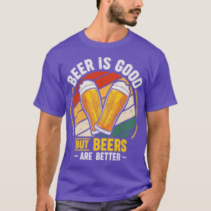 Beer Is Good But Beers are Better T-Shirt