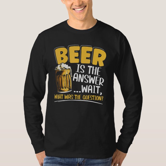 Beer Is The Answer Alcohol Liquor Drinker Alcoholi T-Shirt (Front)