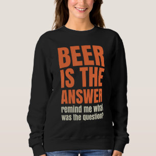 Beer is the answer  remind me what was the questio sweatshirt