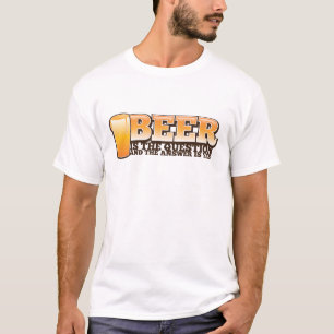 BEER IS THE QUESTION and the answer is YES! T-Shirt