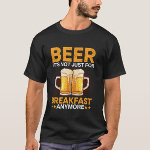 Beer It s Not Just For Breakfast Anymore T-Shirt