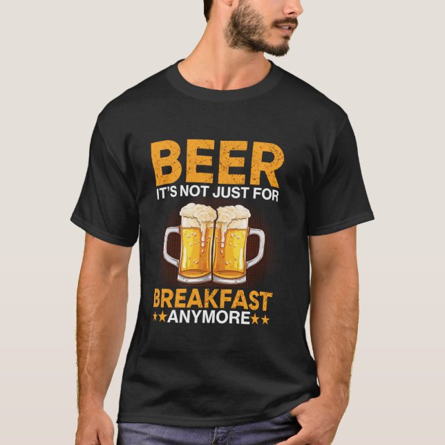 Beer It s Not Just For Breakfast Anymore T-Shirt (Front)