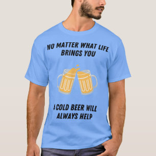 Beer Lover A cold beer will always help T-Shirt