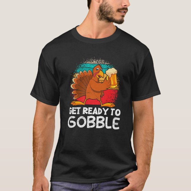 Beer Lover Thanksgiving Party Get Ready to Gobble  T-Shirt (Front)