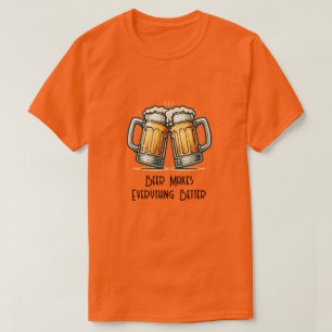 Beer Makes Everything Better T-Shirt