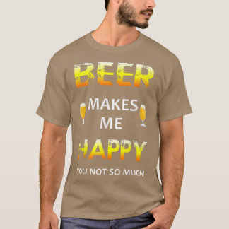 Beer Makes Me Happy You Not So Much T-Shirt