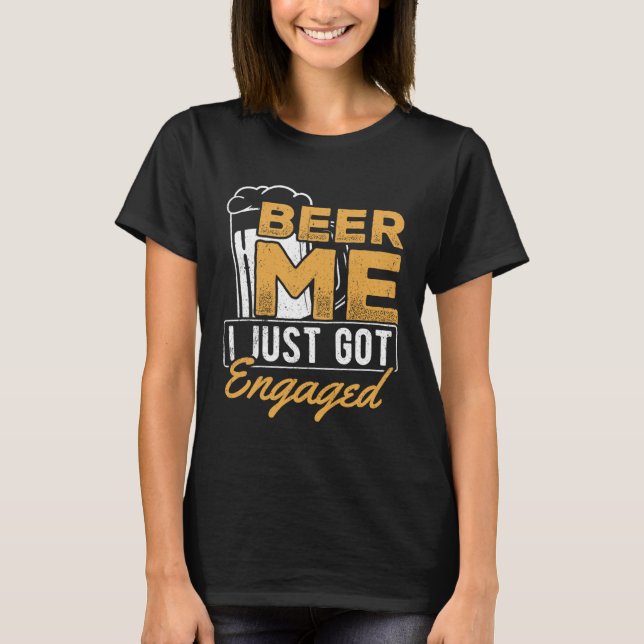 Beer me I just got engaged  drinker alcohol marria T-Shirt (Front)