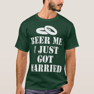 Beer Me I Just Got Married Wedding Marriage Party T-Shirt