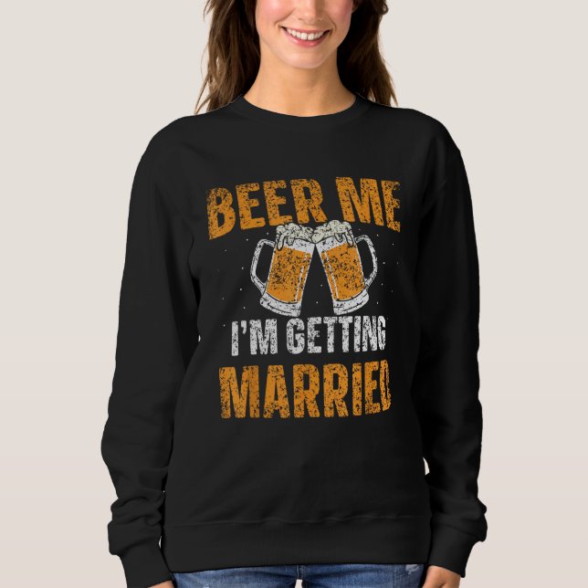 Beer Me I m Getting Married Groom Bachelor Bride P Sweatshirt (Front)