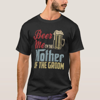 Beer Me I m The Mother Of The Groom Mother s Day W T-Shirt