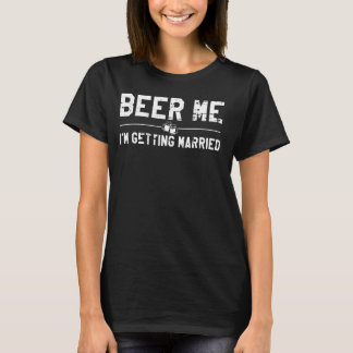 Beer Me I'm Getting Married Bachelor Party Drinkin T-Shirt