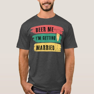 Beer Me Im Getting Married Bachelor Party Funny Gr T-Shirt