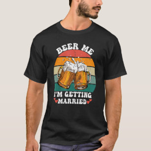 Beer Me I'm Getting Married Bachelor Party Groom T-Shirt