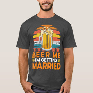 Beer Me I'm Getting Married Bride Groom Bachelor P T-Shirt