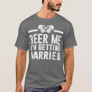 Beer Me I'm Getting Married Bride Groom Bachelor P T-Shirt