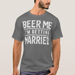 Beer Me Im Getting Married Bride Groom Bachelor Pa T-Shirt